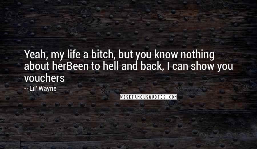 Lil' Wayne Quotes: Yeah, my life a bitch, but you know nothing about herBeen to hell and back, I can show you vouchers