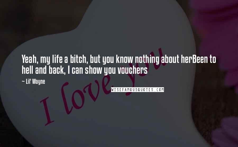 Lil' Wayne Quotes: Yeah, my life a bitch, but you know nothing about herBeen to hell and back, I can show you vouchers