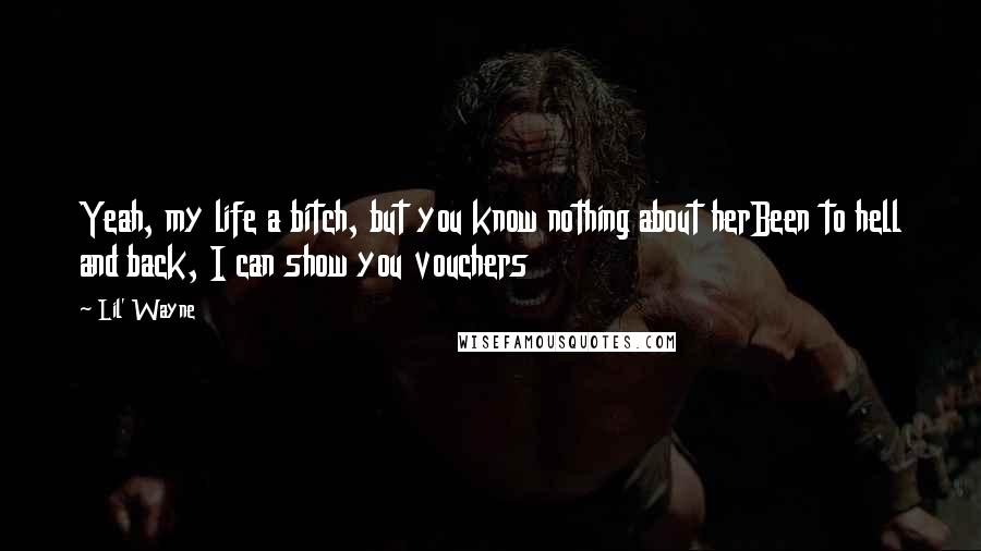 Lil' Wayne Quotes: Yeah, my life a bitch, but you know nothing about herBeen to hell and back, I can show you vouchers