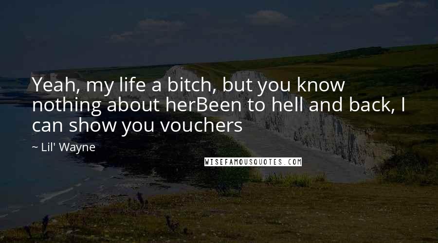 Lil' Wayne Quotes: Yeah, my life a bitch, but you know nothing about herBeen to hell and back, I can show you vouchers