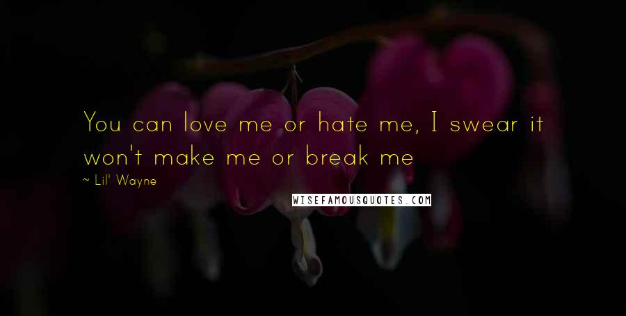 Lil' Wayne Quotes: You can love me or hate me, I swear it won't make me or break me
