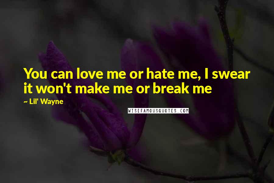Lil' Wayne Quotes: You can love me or hate me, I swear it won't make me or break me