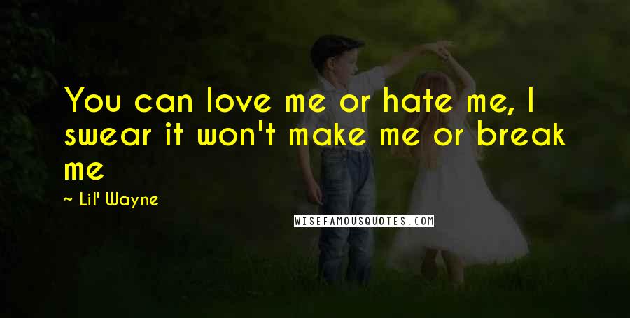 Lil' Wayne Quotes: You can love me or hate me, I swear it won't make me or break me
