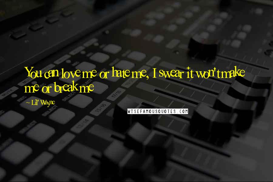 Lil' Wayne Quotes: You can love me or hate me, I swear it won't make me or break me