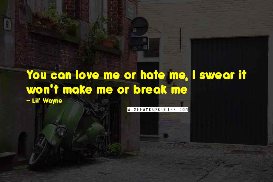Lil' Wayne Quotes: You can love me or hate me, I swear it won't make me or break me