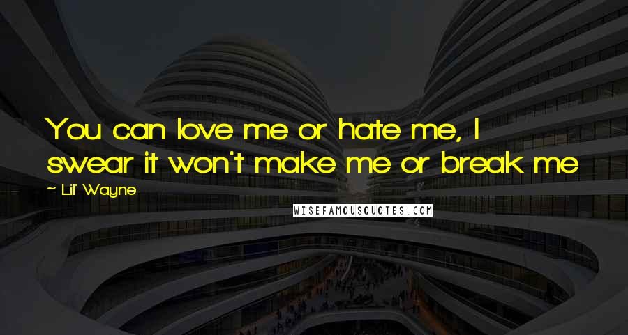 Lil' Wayne Quotes: You can love me or hate me, I swear it won't make me or break me