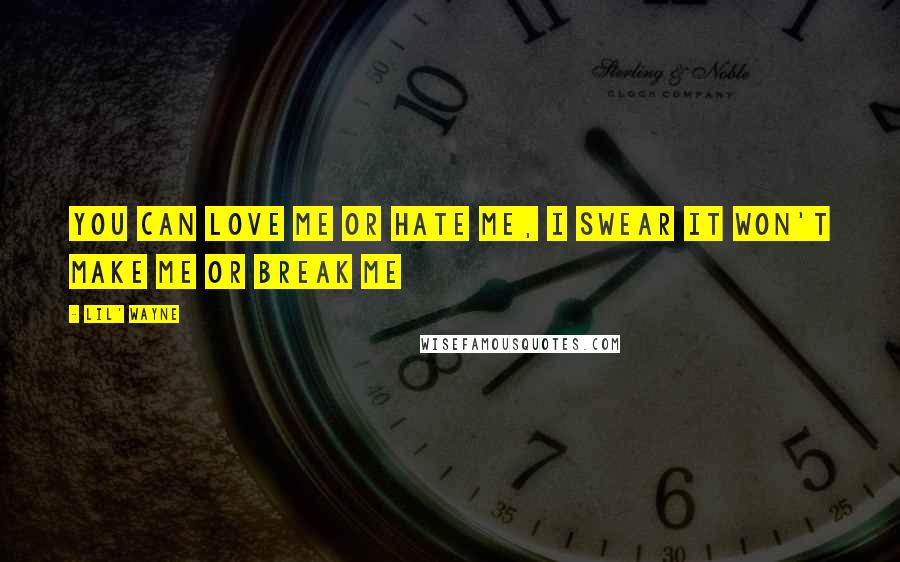 Lil' Wayne Quotes: You can love me or hate me, I swear it won't make me or break me