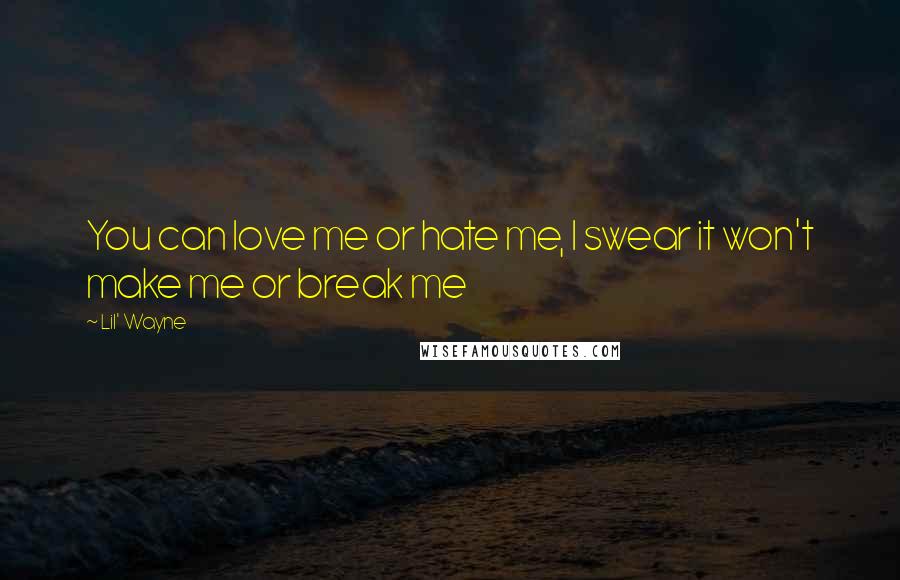 Lil' Wayne Quotes: You can love me or hate me, I swear it won't make me or break me
