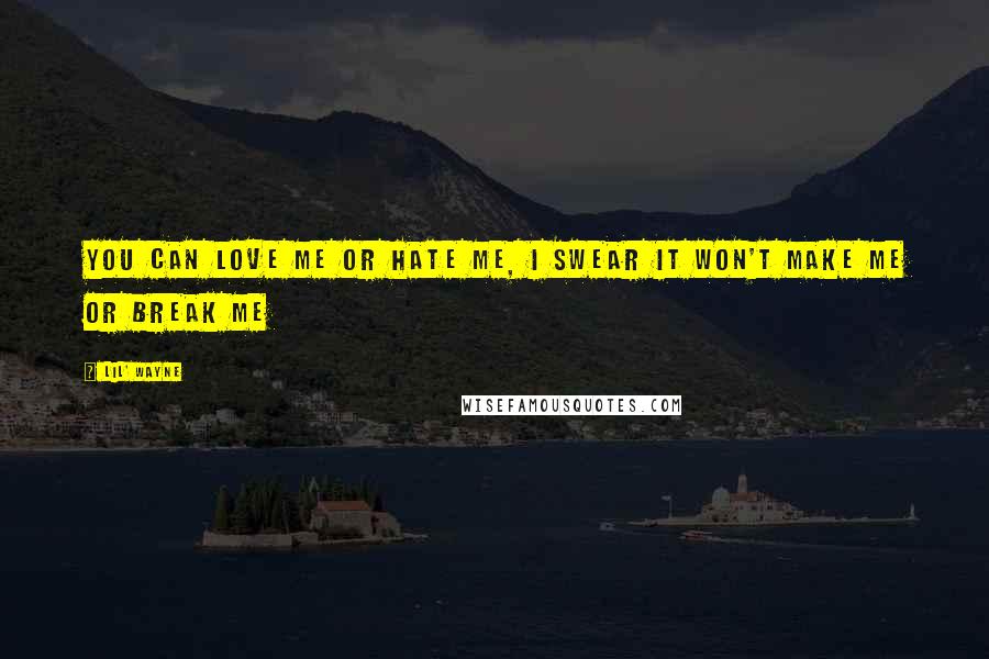 Lil' Wayne Quotes: You can love me or hate me, I swear it won't make me or break me