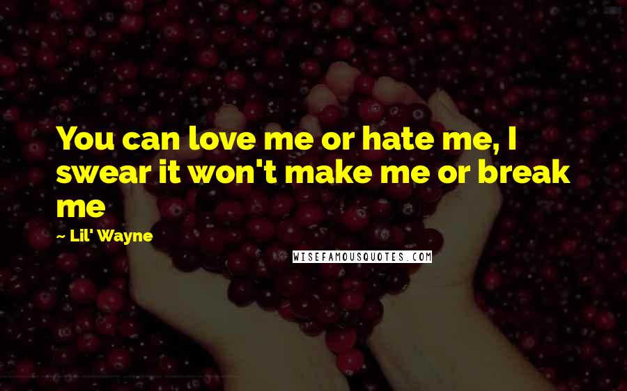 Lil' Wayne Quotes: You can love me or hate me, I swear it won't make me or break me