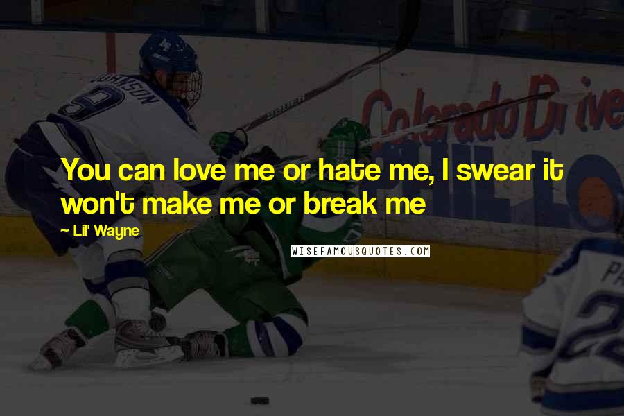 Lil' Wayne Quotes: You can love me or hate me, I swear it won't make me or break me