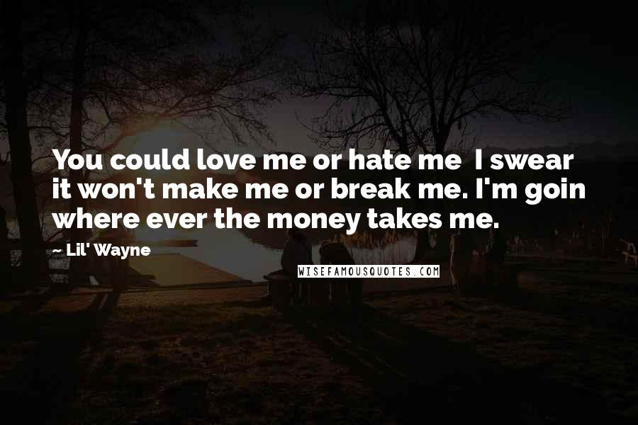 Lil' Wayne Quotes: You could love me or hate me I swear it won't make me or break me. I'm goin where ever the money takes me.