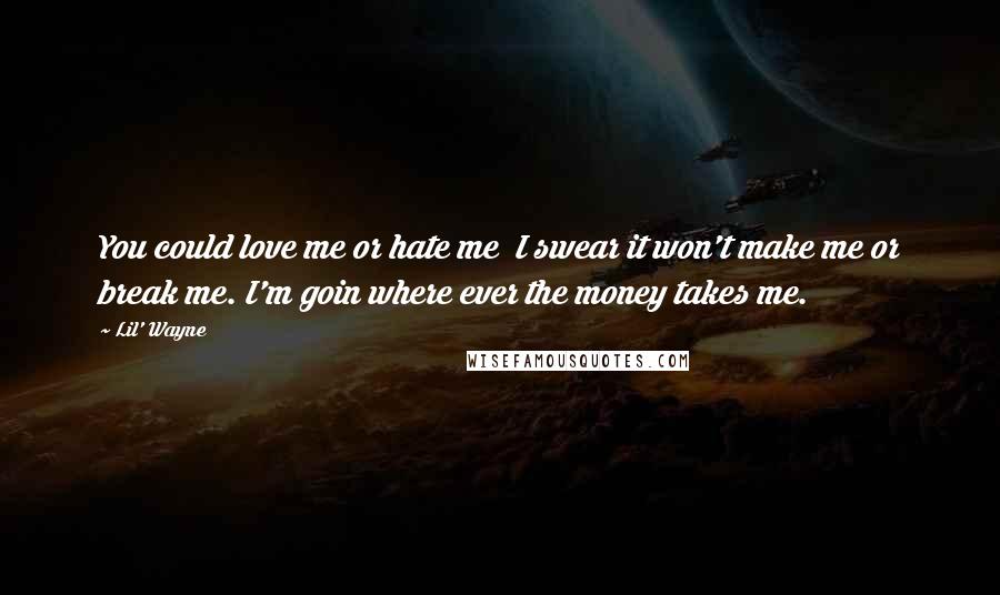 Lil' Wayne Quotes: You could love me or hate me I swear it won't make me or break me. I'm goin where ever the money takes me.
