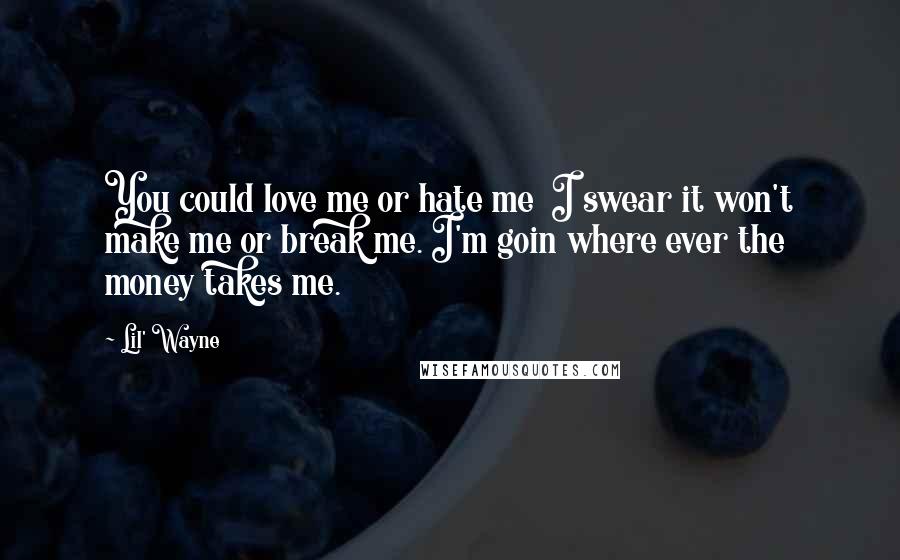 Lil' Wayne Quotes: You could love me or hate me I swear it won't make me or break me. I'm goin where ever the money takes me.