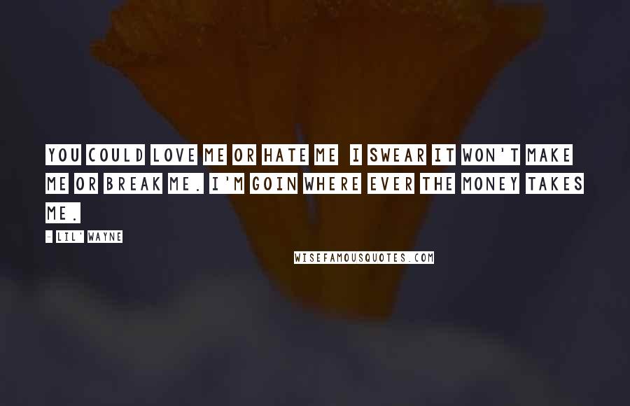 Lil' Wayne Quotes: You could love me or hate me I swear it won't make me or break me. I'm goin where ever the money takes me.