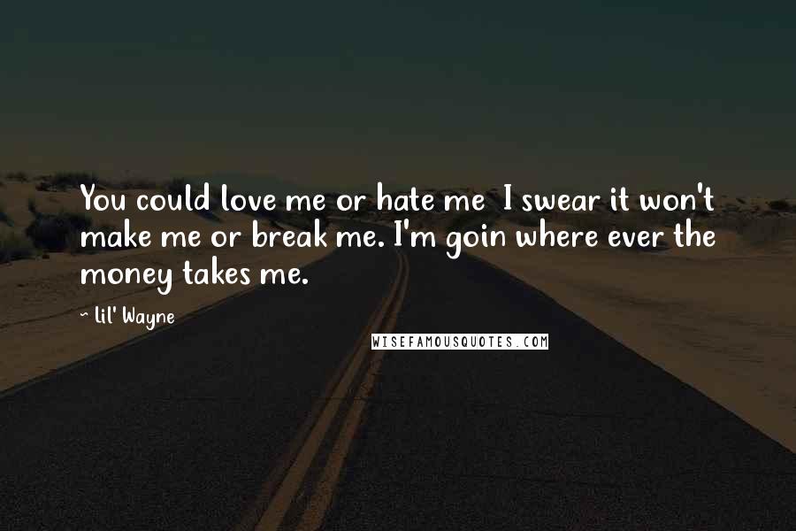 Lil' Wayne Quotes: You could love me or hate me I swear it won't make me or break me. I'm goin where ever the money takes me.