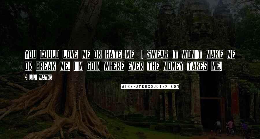Lil' Wayne Quotes: You could love me or hate me I swear it won't make me or break me. I'm goin where ever the money takes me.