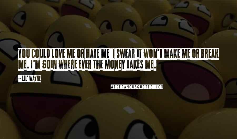 Lil' Wayne Quotes: You could love me or hate me I swear it won't make me or break me. I'm goin where ever the money takes me.