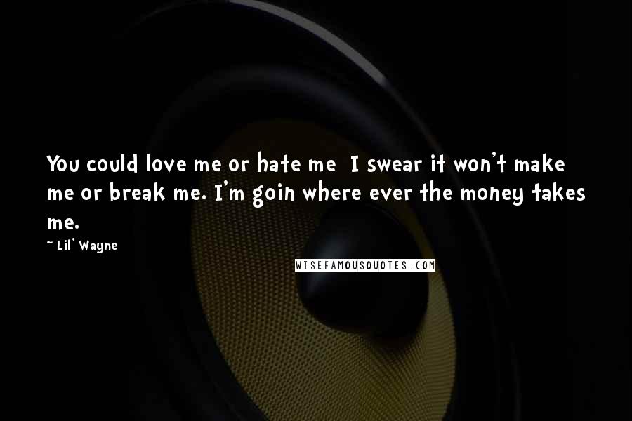 Lil' Wayne Quotes: You could love me or hate me I swear it won't make me or break me. I'm goin where ever the money takes me.