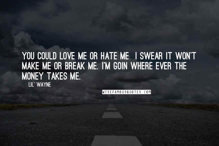 Lil' Wayne Quotes: You could love me or hate me I swear it won't make me or break me. I'm goin where ever the money takes me.