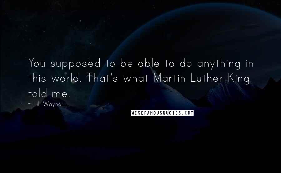 Lil' Wayne Quotes: You supposed to be able to do anything in this world. That's what Martin Luther King told me.