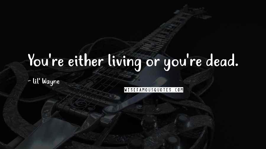 Lil' Wayne Quotes: You're either living or you're dead.