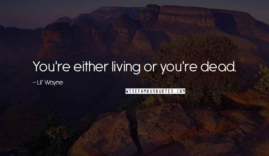 Lil' Wayne Quotes: You're either living or you're dead.