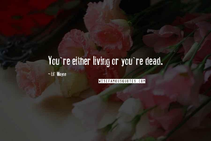 Lil' Wayne Quotes: You're either living or you're dead.