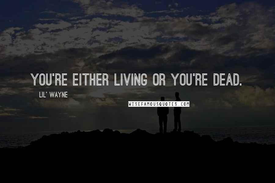 Lil' Wayne Quotes: You're either living or you're dead.