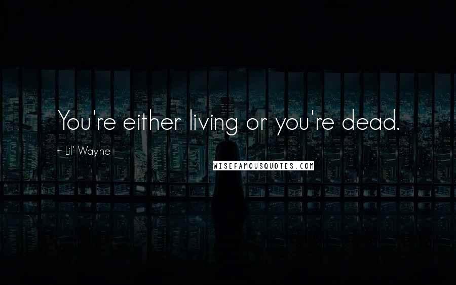 Lil' Wayne Quotes: You're either living or you're dead.