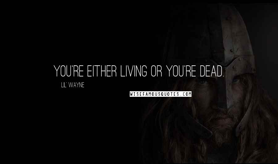 Lil' Wayne Quotes: You're either living or you're dead.