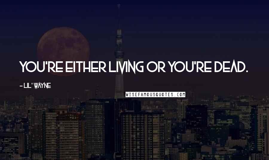 Lil' Wayne Quotes: You're either living or you're dead.