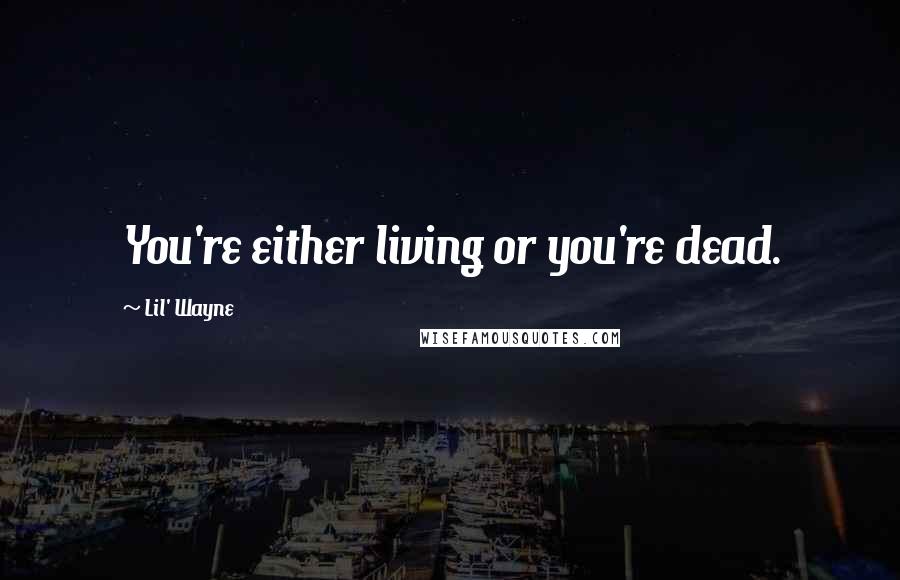 Lil' Wayne Quotes: You're either living or you're dead.