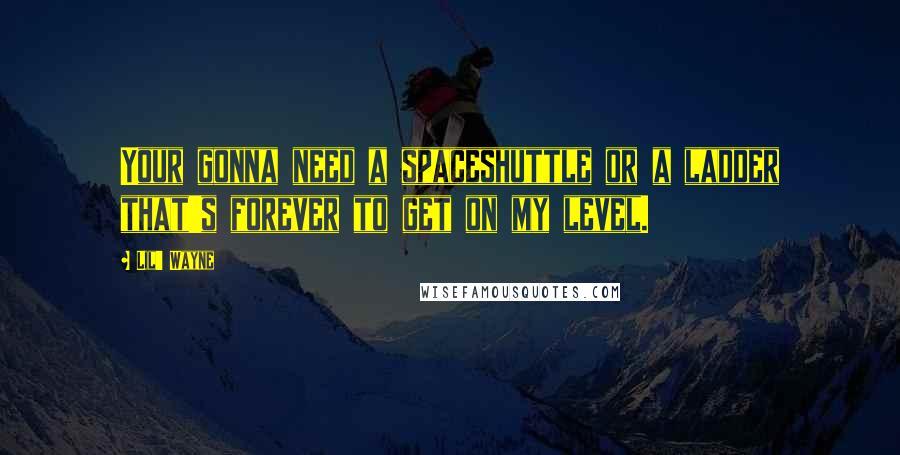 Lil' Wayne Quotes: Your gonna need a spaceshuttle or a ladder that's forever to get on my level.