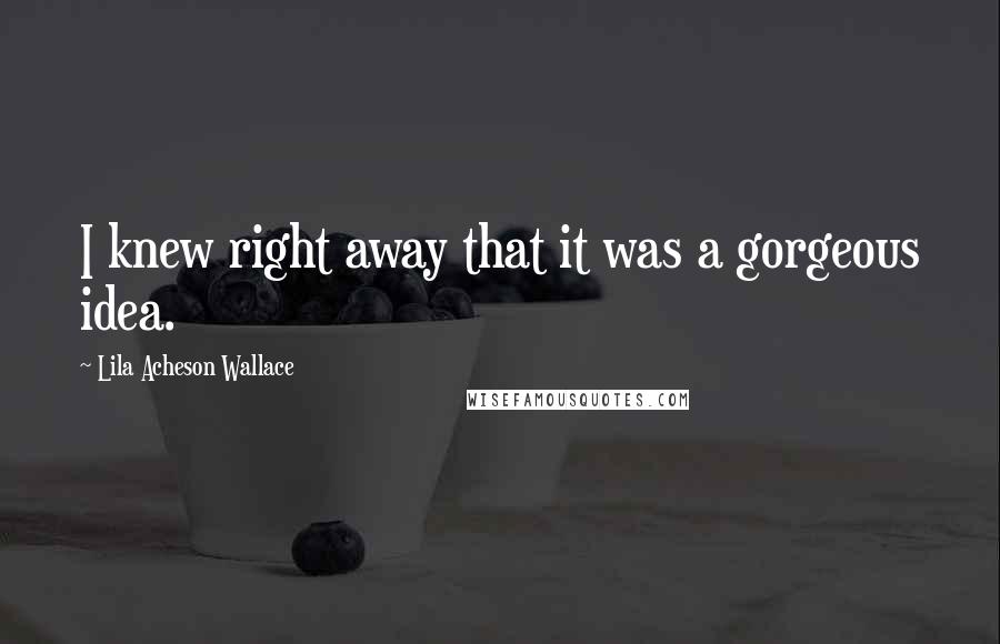 Lila Acheson Wallace Quotes: I knew right away that it was a gorgeous idea.