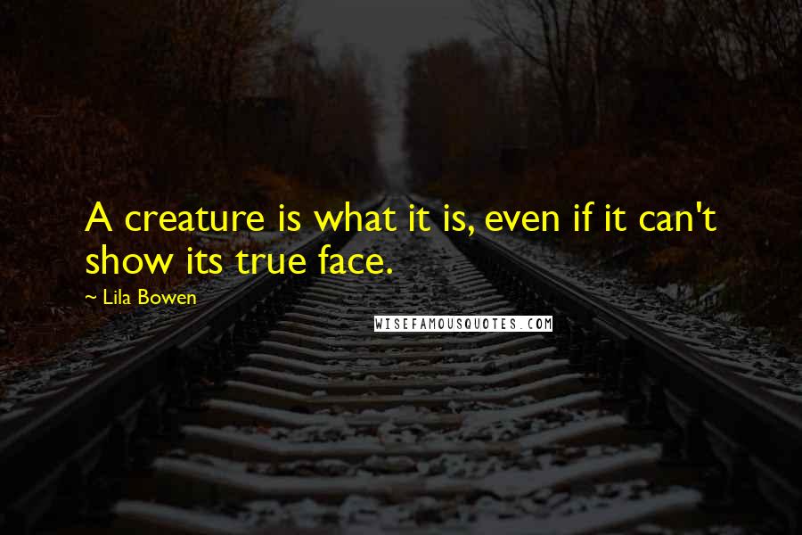 Lila Bowen Quotes: A creature is what it is, even if it can't show its true face.