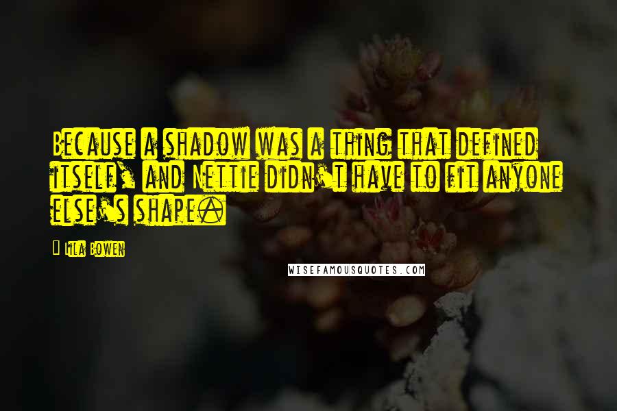 Lila Bowen Quotes: Because a shadow was a thing that defined itself, and Nettie didn't have to fit anyone else's shape.