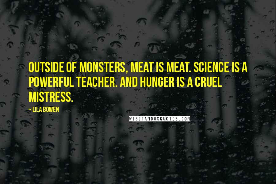 Lila Bowen Quotes: Outside of monsters, meat is meat. Science is a powerful teacher. And hunger is a cruel mistress.