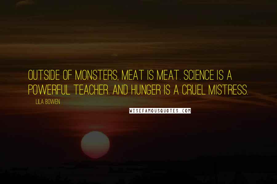 Lila Bowen Quotes: Outside of monsters, meat is meat. Science is a powerful teacher. And hunger is a cruel mistress.