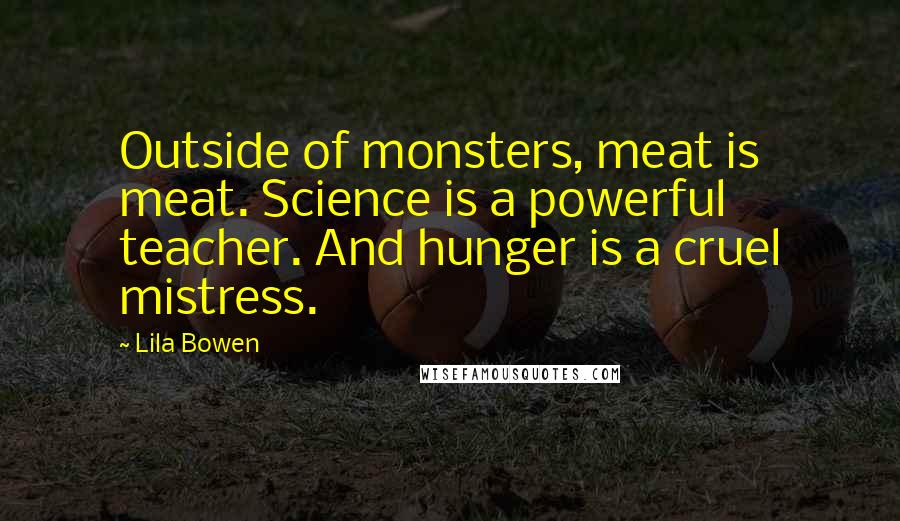 Lila Bowen Quotes: Outside of monsters, meat is meat. Science is a powerful teacher. And hunger is a cruel mistress.