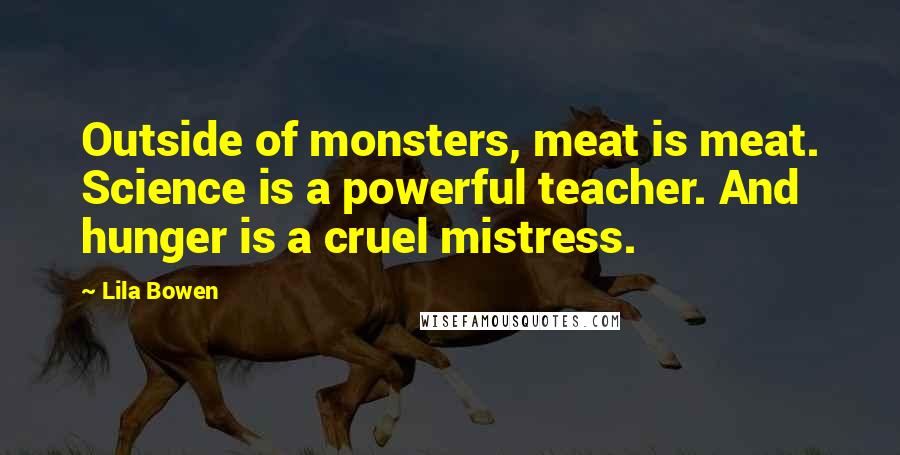 Lila Bowen Quotes: Outside of monsters, meat is meat. Science is a powerful teacher. And hunger is a cruel mistress.