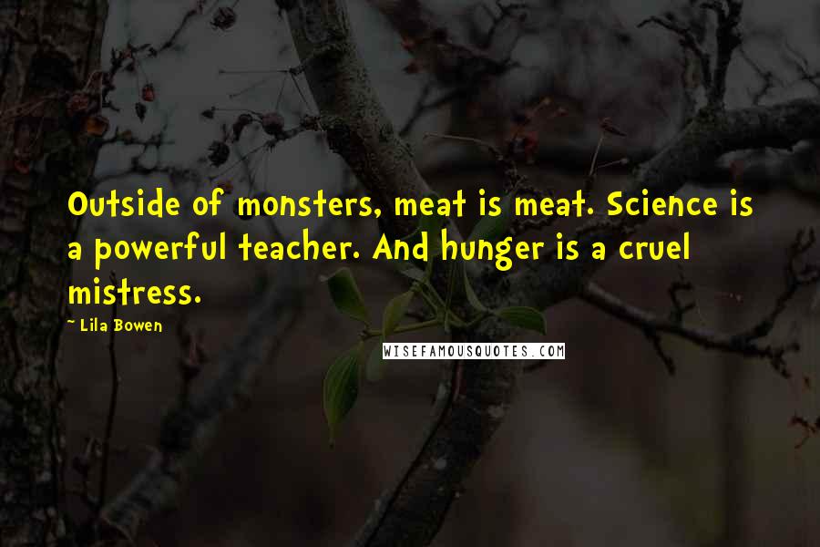 Lila Bowen Quotes: Outside of monsters, meat is meat. Science is a powerful teacher. And hunger is a cruel mistress.