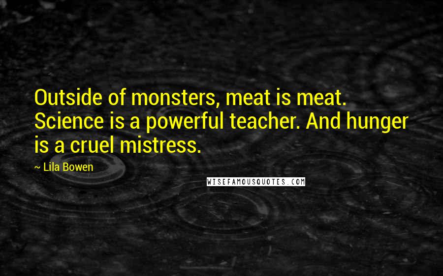 Lila Bowen Quotes: Outside of monsters, meat is meat. Science is a powerful teacher. And hunger is a cruel mistress.