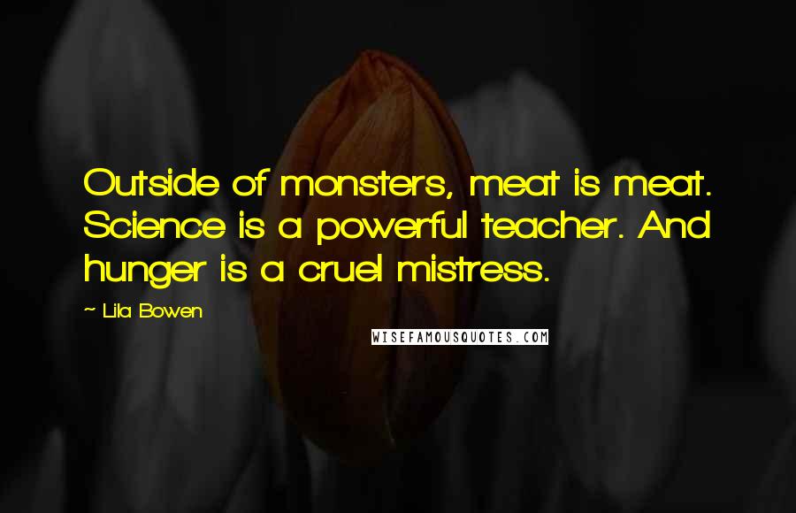 Lila Bowen Quotes: Outside of monsters, meat is meat. Science is a powerful teacher. And hunger is a cruel mistress.