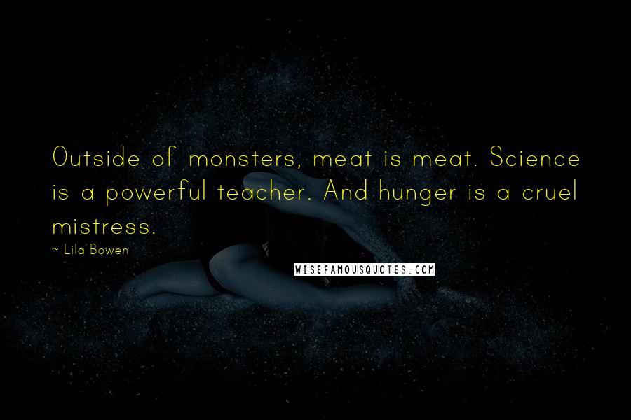 Lila Bowen Quotes: Outside of monsters, meat is meat. Science is a powerful teacher. And hunger is a cruel mistress.