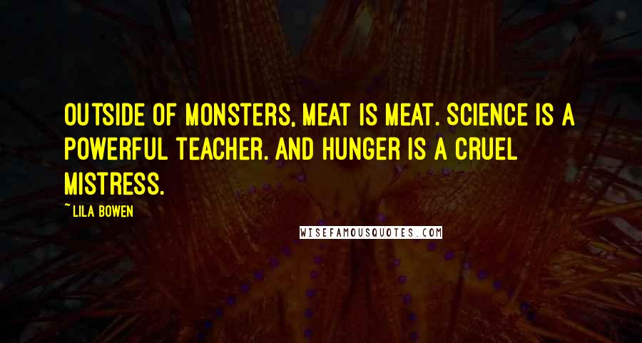 Lila Bowen Quotes: Outside of monsters, meat is meat. Science is a powerful teacher. And hunger is a cruel mistress.