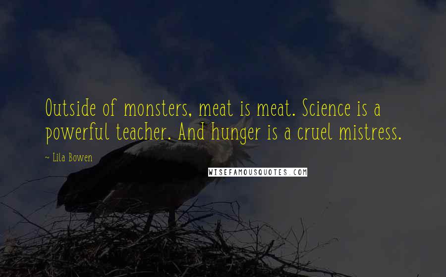 Lila Bowen Quotes: Outside of monsters, meat is meat. Science is a powerful teacher. And hunger is a cruel mistress.