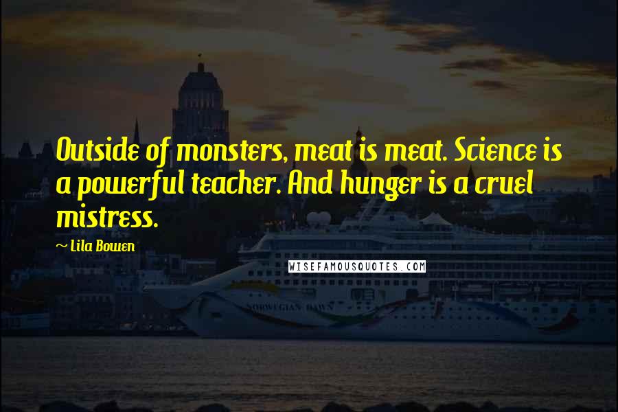 Lila Bowen Quotes: Outside of monsters, meat is meat. Science is a powerful teacher. And hunger is a cruel mistress.