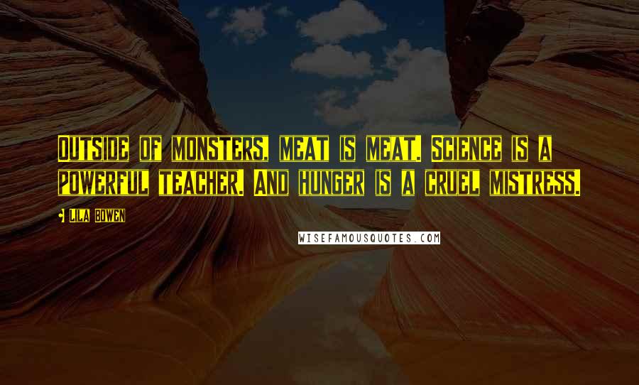 Lila Bowen Quotes: Outside of monsters, meat is meat. Science is a powerful teacher. And hunger is a cruel mistress.