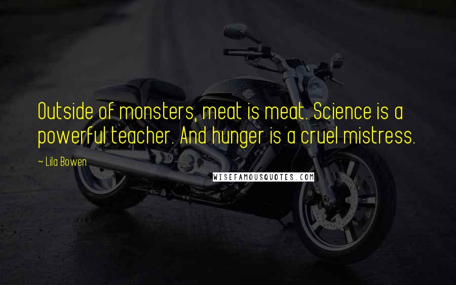 Lila Bowen Quotes: Outside of monsters, meat is meat. Science is a powerful teacher. And hunger is a cruel mistress.